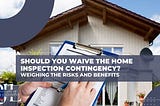 Should I Waive the Home Inspection Contingency?
