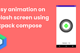 Easy animation on splash screen In android using jetpack compose