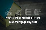 What To Do If You Can’t Afford Your Mortgage Payment