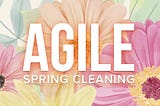 5 Tips for “Spring Cleaning” Your Agile Practices | SitePen