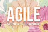 5 Tips for “Spring Cleaning” Your Agile Practices | SitePen