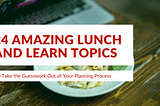 24 Amazing Lunch and Learn Topics to Take the Guesswork Out of Your Planning Process