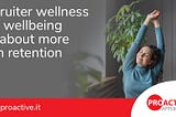 Recruiter wellness and wellbeing are about more than retention