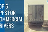 Top 5 Route Planning Apps for Commercial Drivers