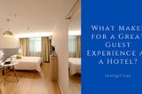 What Makes for a Great Guest Experience at a Hotel? — Shafqat Dad | Hotels & Hospitality