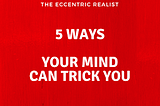 5 Ways Your Mind Can Trick You