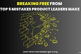 How to Lead with Impact: 5 Mistakes Great Product Leaders Don’t Make