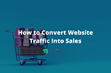 How to Convert Website Traffic Into Sales