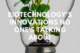 Biotechnology’s Innovations No One’s Talking About
