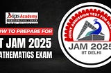 How to Prepare for the IIT JAM 2025 Mathematics Exam