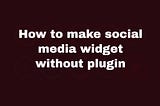 How to make social media widget without plugin WordPress