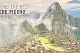 Finding the Best Tours of Machu Picchu for You — Cachi Life | Peru Tours | Peru Travel Experts
