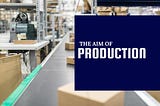 What is The Aim of Production?