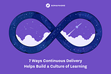 7 Ways Continuous Delivery Helps Build a Culture of Learning