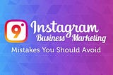 9 Instagram Business Marketing Mistakes You Should Avoid