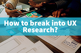 How to break into UX Research?