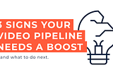 3 Signs Your Video Pipeline Needs a Boost …and what to do next.