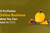 10 Profitable Online Business Ideas You Can Start in 2023