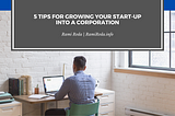 5 Tips for Growing Your Start-Up into a Corporation | Rami Reda
