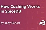 How Caching Works in SpiceDB