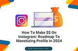 How To Make $$ On Instagram: A Roadmap To Monetizing Your Profile In 2024