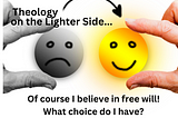 Of course I believe in free will! What choice do I have?