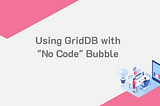 How to Utilize GridDB as the Backend to your No Code Bubble App | GridDB: Open Source Time Series…