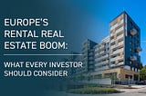 Europe’s Rental Real Estate Boom: What Every Investor Should Know