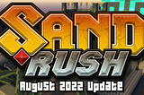 SAND RUSH — AUGUST 2022 UPDATE