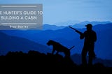 The Hunter’s Guide to Building a Cabin | Brox Baxley | Hunting