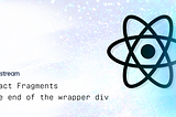 React Fragments — the end of the wrapper div
