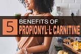 5 Worthy Holistic Reasons to Use Propionyl-L-Carnitine