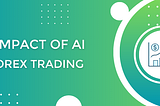 The impact of AI on Forex trading: are humans still needed?