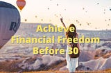 How To Achieve Financial Freedom Before 30? (Explained)