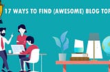 17 Ways to Find (AWESOME) Blog Post Topic Ideas (2024 Updated)