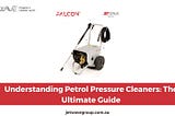 UNDERSTANDING PETROL PRESSURE CLEANERS: THE ULTIMATE GUIDE