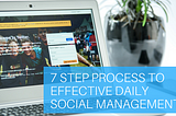 7 Step Process to Effective Daily Social Management