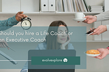 Should you hire a Life Coach or an Executive Coach