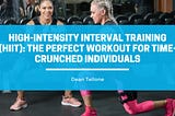 High-Intensity Interval Training (HIIT): The Perfect Workout for Time-Crunched Individuals