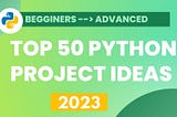 Top 50 Python Project Ideas for 2023