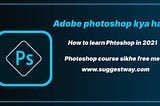 What is Adobe Photoshop? How to learn Photoshop in 2021