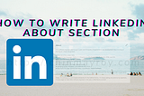 How to write LinkedIn About Section in 7 Ideas