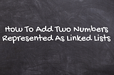 How To Add Two Numbers Represented As Linked Lists