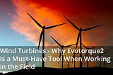 Wind Turbines — Why Evotorque2 Is a Must-Have Tool When Working in the Field