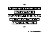 “If you don’t know what your passion is, realize that one reason for your existence on earth is to find it.” Oprah Winfrey