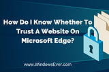 How Do I Know Whether To Trust A Website On Microsoft Edge