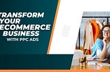 How Ecommerce PPC Ads Can Transform Your Business in 2024