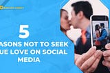 5 reasons not to seek for true love on Social Media