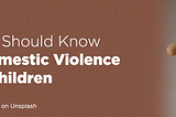 What You Should Know About Domestic Violence Against Children — Project Child