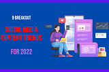 9 Breakout Social Media Content Trends in 2022